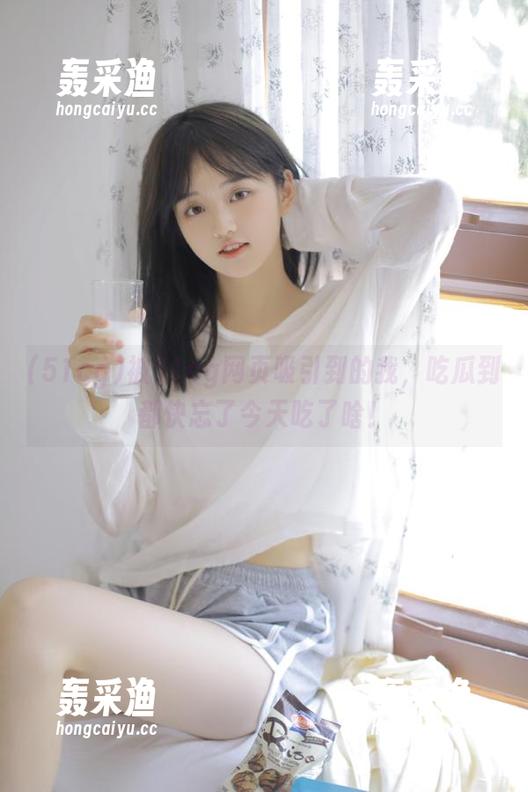 被51cg网页吸引到的我,吃瓜到都快忘了今天吃了啥! 被51cg网页吸引到的我,吃瓜到都快忘了今天吃了啥!