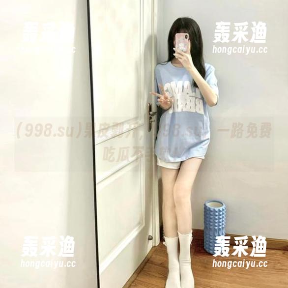 果皮剥开，998.su：一路免费吃瓜不手软！