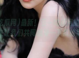 最新！五一吃瓜网的瓜太多，快来让我们共同感受一下瓜的重量！