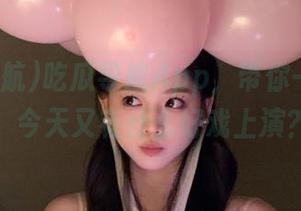 吃瓜导航App，带你一秒翻车，今天又有什么好戏上演？