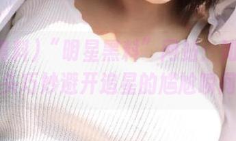 “明星黑料”网站：如何在街头巧妙避开追星的尴尬瞬间