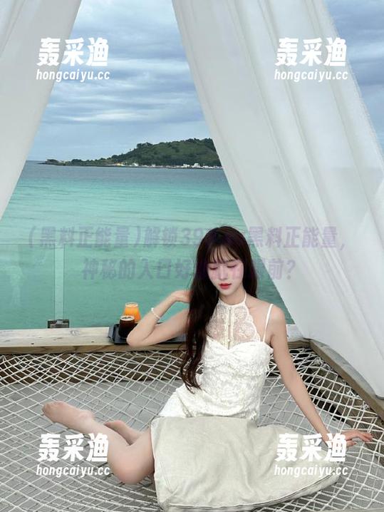 解锁399.su黑料正能量,神秘的入口好像就在眼前? 解锁399.su黑料正能量,神秘的入口好像就在眼前?